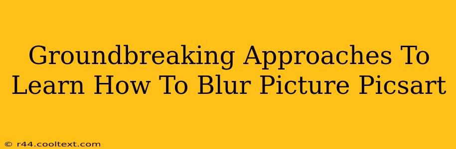 Groundbreaking Approaches To Learn How To Blur Picture Picsart