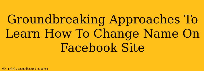 Groundbreaking Approaches To Learn How To Change Name On Facebook Site