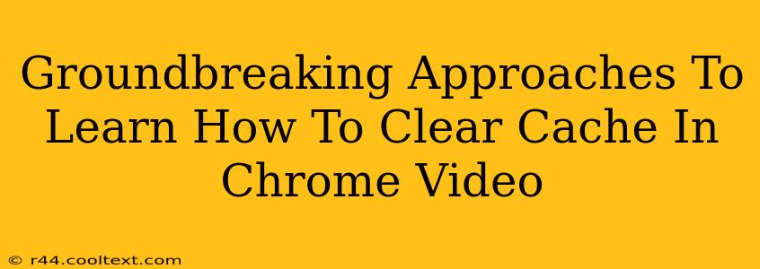 Groundbreaking Approaches To Learn How To Clear Cache In Chrome Video