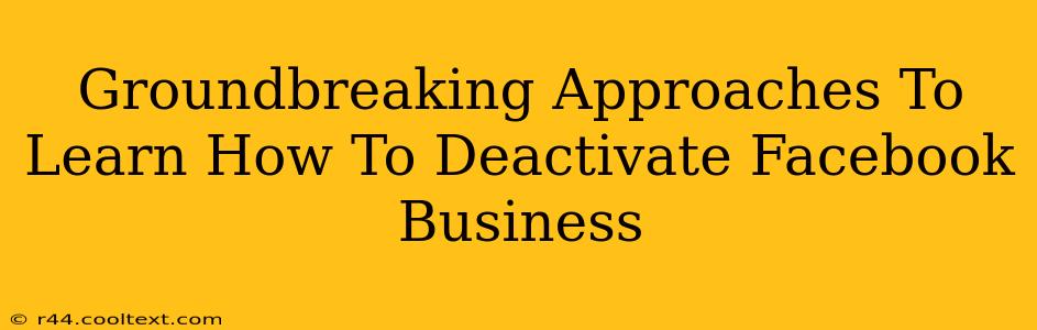 Groundbreaking Approaches To Learn How To Deactivate Facebook Business