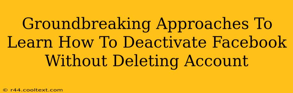 Groundbreaking Approaches To Learn How To Deactivate Facebook Without Deleting Account