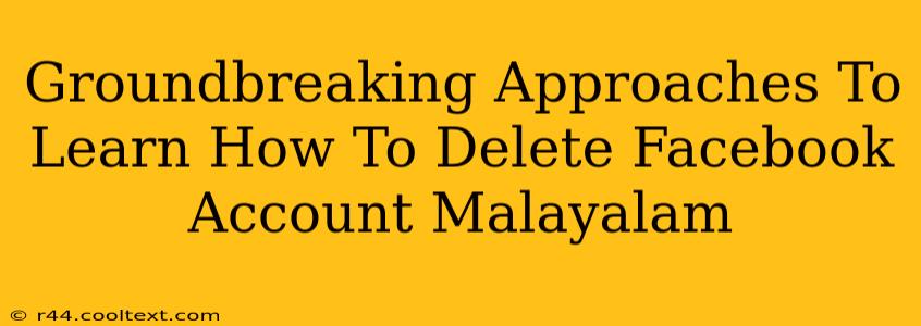 Groundbreaking Approaches To Learn How To Delete Facebook Account Malayalam