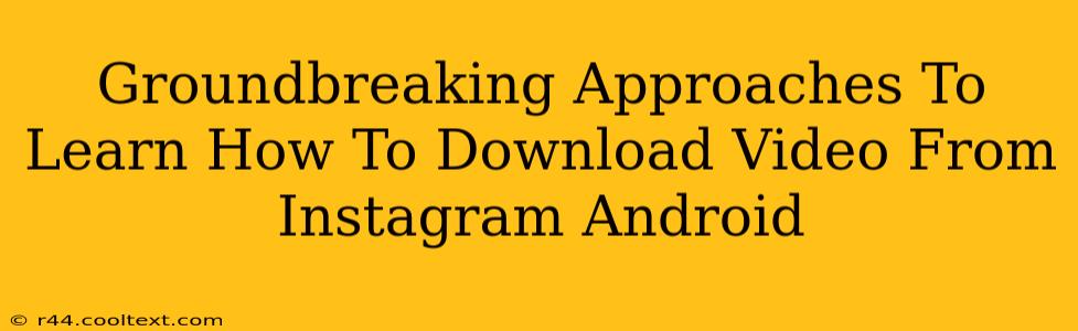 Groundbreaking Approaches To Learn How To Download Video From Instagram Android