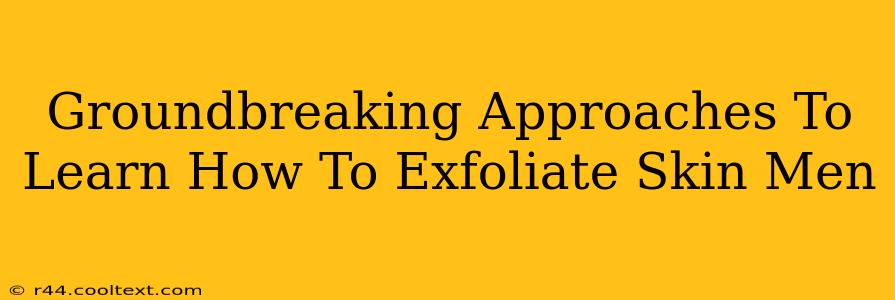 Groundbreaking Approaches To Learn How To Exfoliate Skin Men