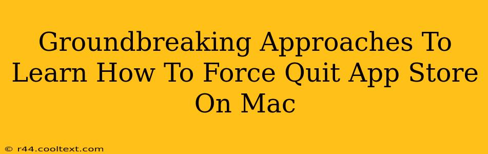 Groundbreaking Approaches To Learn How To Force Quit App Store On Mac