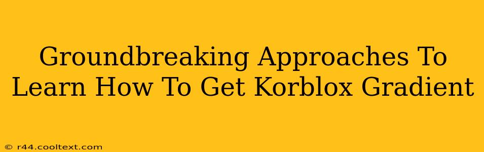 Groundbreaking Approaches To Learn How To Get Korblox Gradient