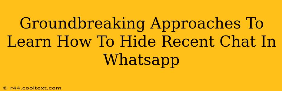 Groundbreaking Approaches To Learn How To Hide Recent Chat In Whatsapp