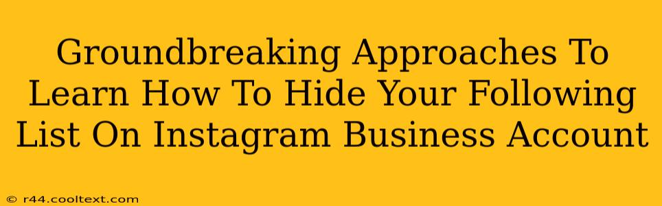 Groundbreaking Approaches To Learn How To Hide Your Following List On Instagram Business Account