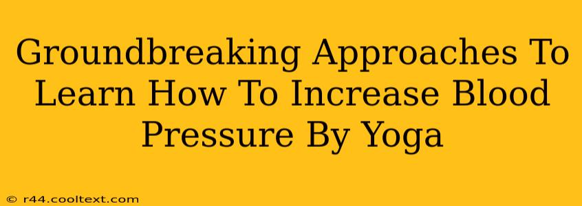 Groundbreaking Approaches To Learn How To Increase Blood Pressure By Yoga