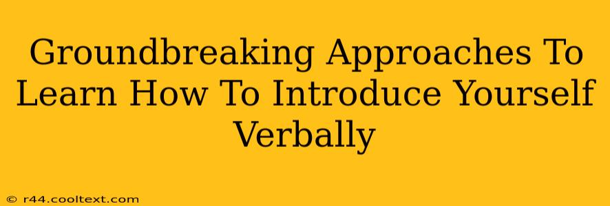 Groundbreaking Approaches To Learn How To Introduce Yourself Verbally