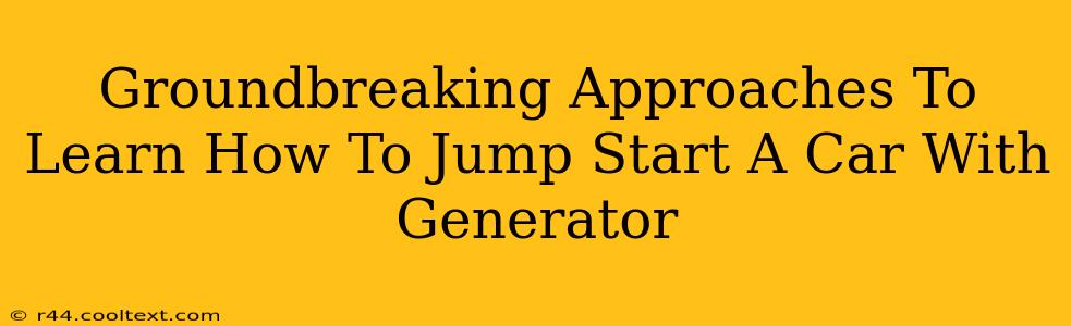 Groundbreaking Approaches To Learn How To Jump Start A Car With Generator