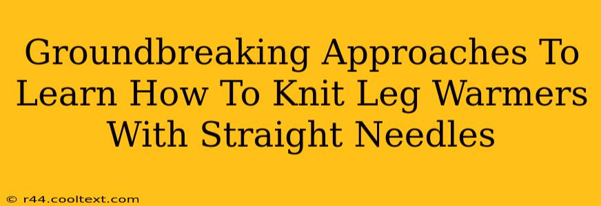 Groundbreaking Approaches To Learn How To Knit Leg Warmers With Straight Needles