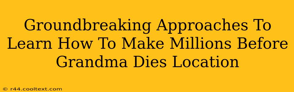 Groundbreaking Approaches To Learn How To Make Millions Before Grandma Dies Location