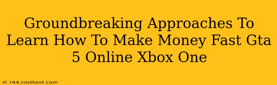 Groundbreaking Approaches To Learn How To Make Money Fast Gta 5 Online Xbox One