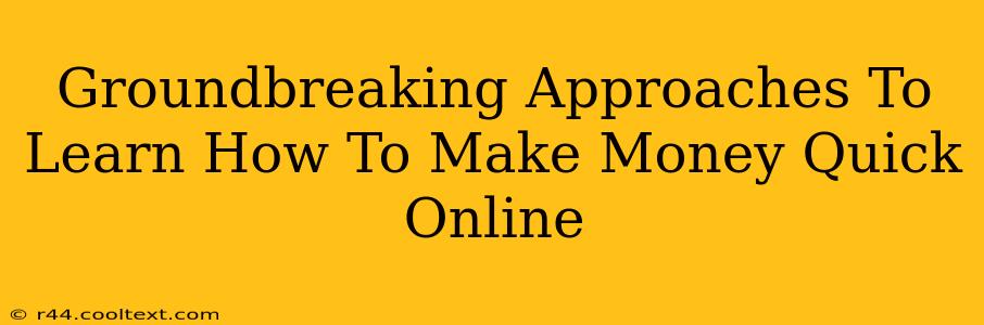 Groundbreaking Approaches To Learn How To Make Money Quick Online