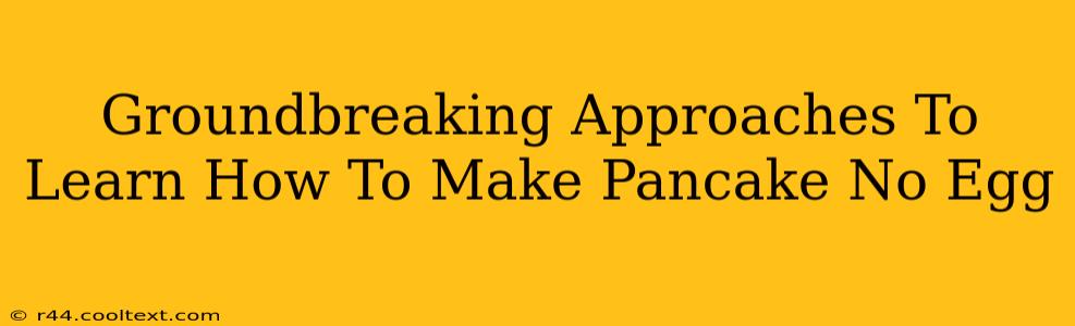 Groundbreaking Approaches To Learn How To Make Pancake No Egg