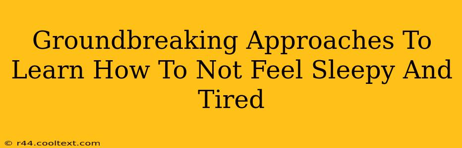 Groundbreaking Approaches To Learn How To Not Feel Sleepy And Tired