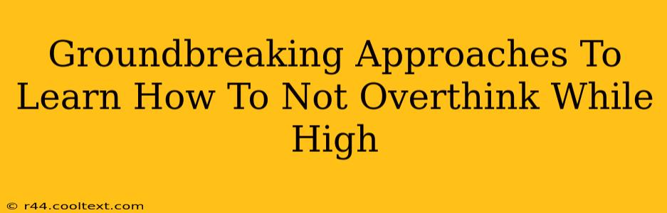 Groundbreaking Approaches To Learn How To Not Overthink While High