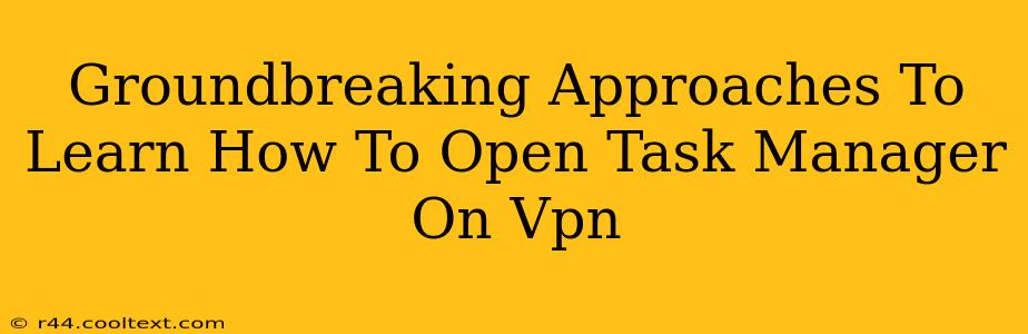 Groundbreaking Approaches To Learn How To Open Task Manager On Vpn