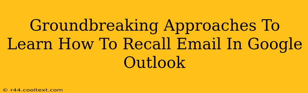 Groundbreaking Approaches To Learn How To Recall Email In Google Outlook