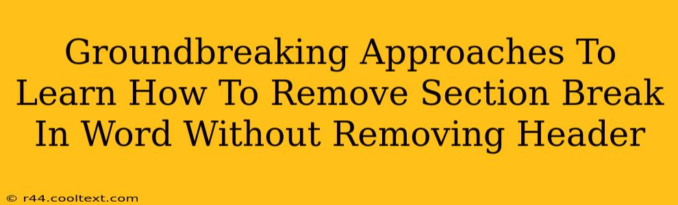 Groundbreaking Approaches To Learn How To Remove Section Break In Word Without Removing Header