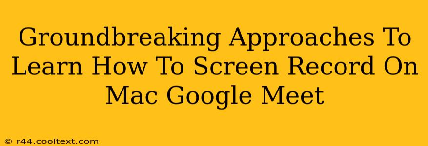 Groundbreaking Approaches To Learn How To Screen Record On Mac Google Meet