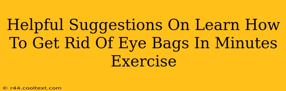 Helpful Suggestions On Learn How To Get Rid Of Eye Bags In Minutes Exercise