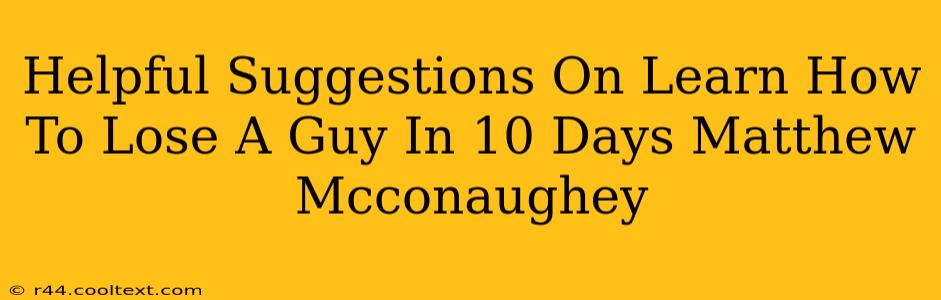 Helpful Suggestions On Learn How To Lose A Guy In 10 Days Matthew Mcconaughey