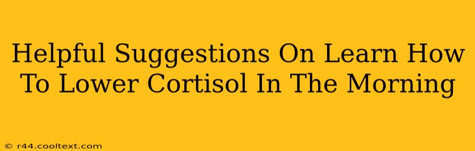 Helpful Suggestions On Learn How To Lower Cortisol In The Morning