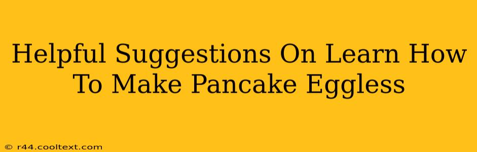 Helpful Suggestions On Learn How To Make Pancake Eggless