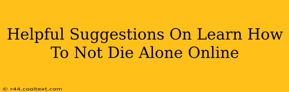 Helpful Suggestions On Learn How To Not Die Alone Online