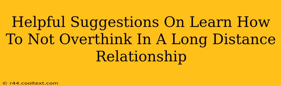 Helpful Suggestions On Learn How To Not Overthink In A Long Distance Relationship