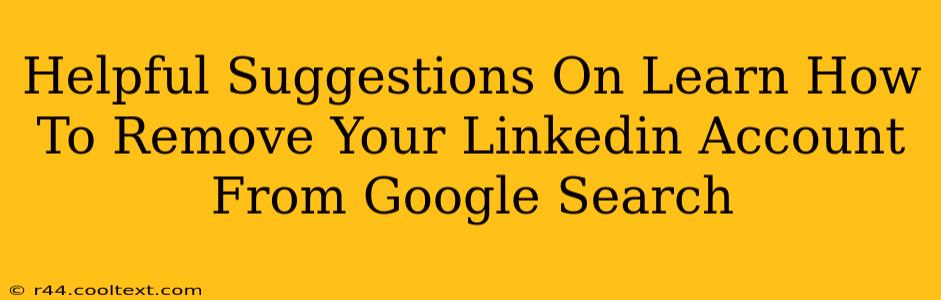 Helpful Suggestions On Learn How To Remove Your Linkedin Account From Google Search