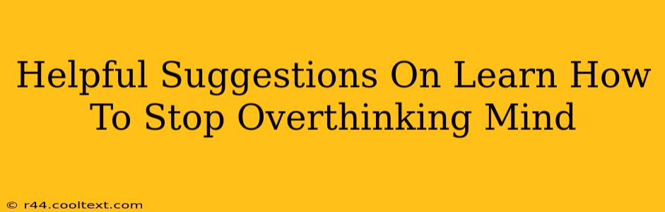 Helpful Suggestions On Learn How To Stop Overthinking Mind