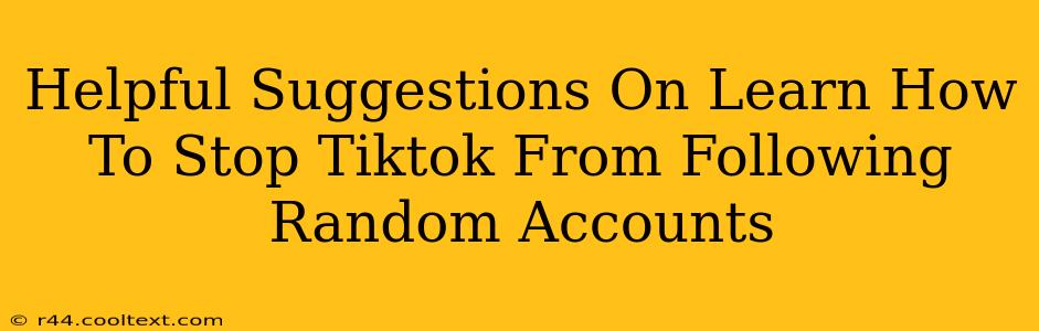 Helpful Suggestions On Learn How To Stop Tiktok From Following Random Accounts