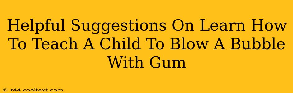 Helpful Suggestions On Learn How To Teach A Child To Blow A Bubble With Gum