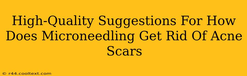 High-Quality Suggestions For How Does Microneedling Get Rid Of Acne Scars