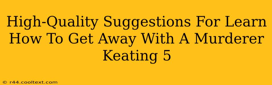 High-Quality Suggestions For Learn How To Get Away With A Murderer Keating 5