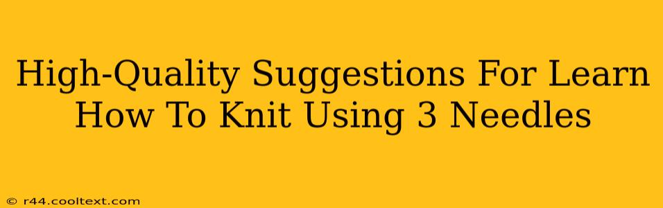 High-Quality Suggestions For Learn How To Knit Using 3 Needles