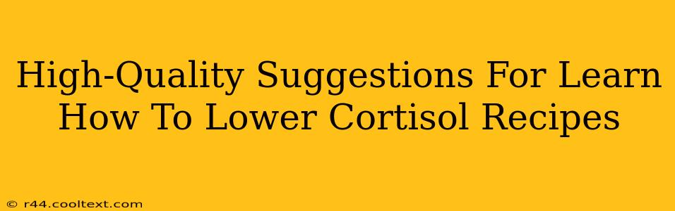 High-Quality Suggestions For Learn How To Lower Cortisol Recipes