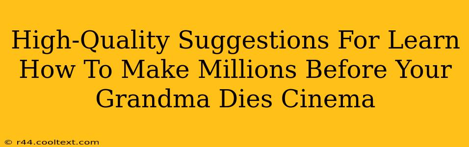 High-Quality Suggestions For Learn How To Make Millions Before Your Grandma Dies Cinema