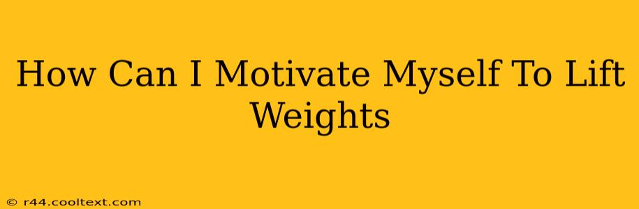 How Can I Motivate Myself To Lift Weights