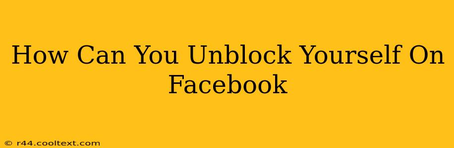 How Can You Unblock Yourself On Facebook