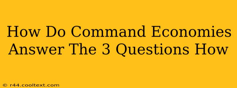 How Do Command Economies Answer The 3 Questions How