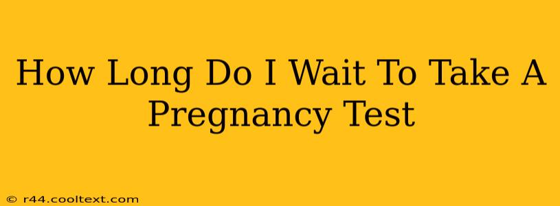 How Long Do I Wait To Take A Pregnancy Test