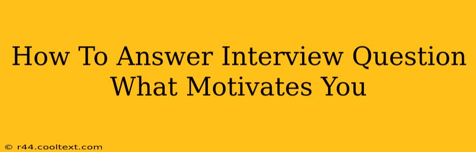 How To Answer Interview Question What Motivates You