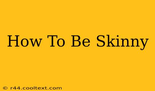 How To Be Skinny