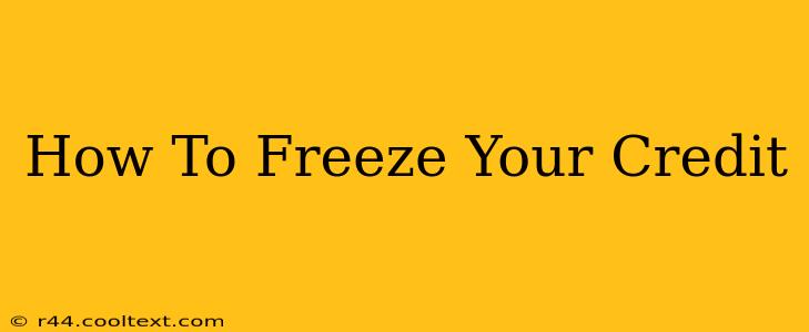 How To Freeze Your Credit