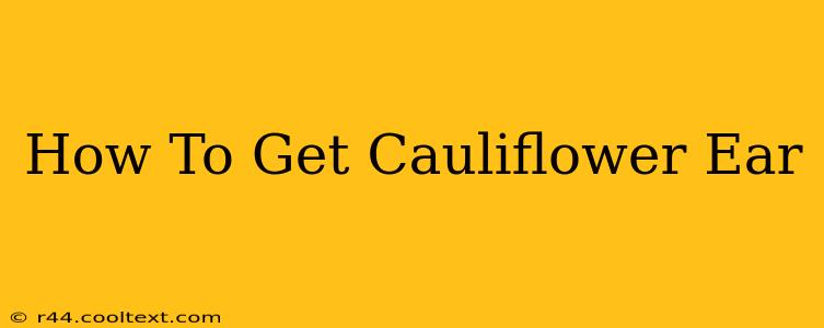 How To Get Cauliflower Ear