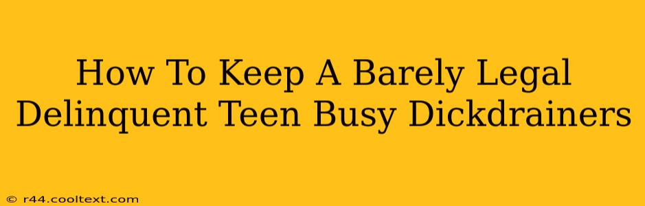 How To Keep A Barely Legal Delinquent Teen Busy Dickdrainers